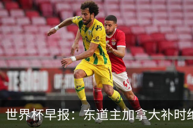 世界杯早报：东道主加拿大补时绝杀南非，锁定世界杯首个16强席位