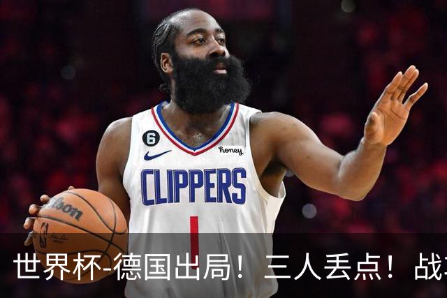 世界杯-德国出局！三人丢点！战车点球战总分4-5巴拉圭止步32强