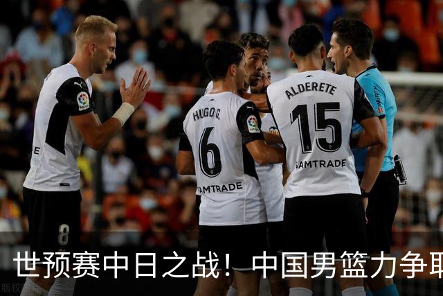 世预赛中日之战！中国男篮力争取胜，胡金秋将替代杨瀚森打首发