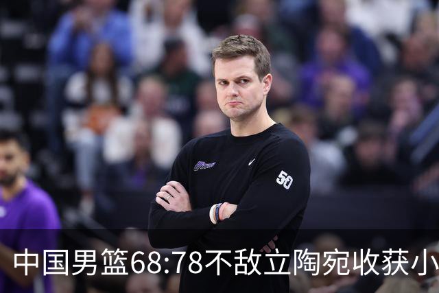 中国男篮68:78不敌立陶宛收获小组第三，末节赛场发生激烈冲突