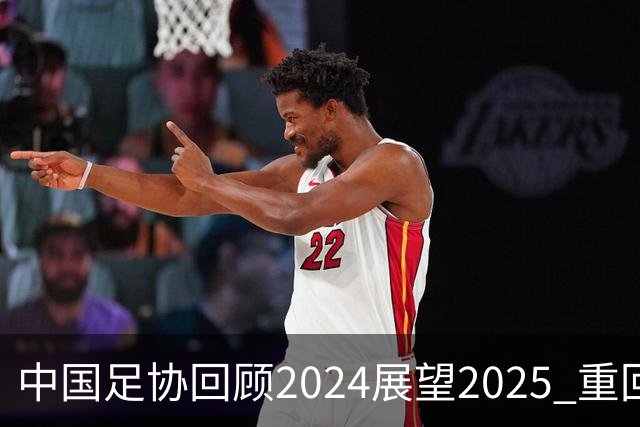 中国足协回顾2024展望2025 重回正轨重新出发