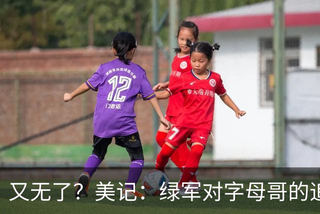 又无了？美记：绿军对字母哥的追求并非外界认为的那样积极