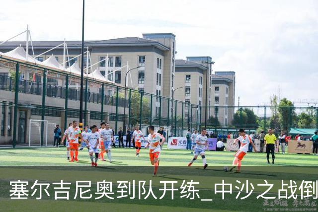 塞尔吉尼奥到队开练 中沙之战倒计时 国足做减法