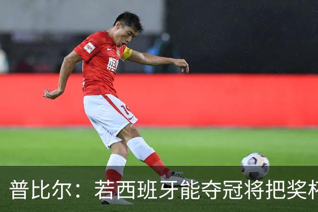 普比尔：若西班牙能夺冠将把奖杯纹在身上 葡萄牙不好对付