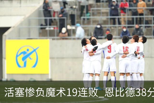 活塞惨负魔术19连败 恩比德38分14板76人擒鹰