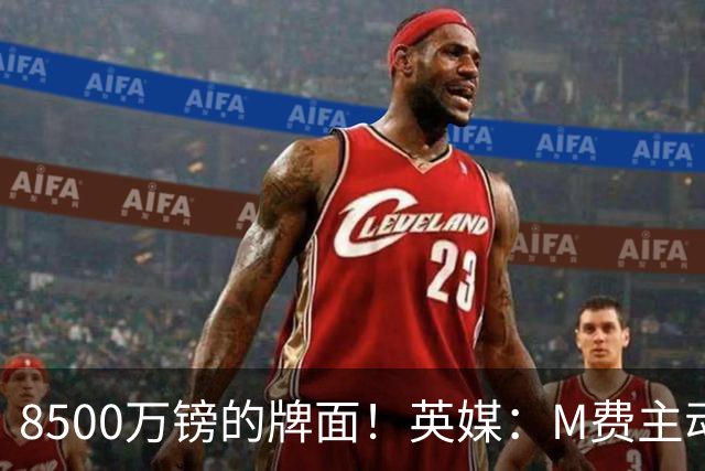 8500万镑的牌面！英媒：M费主动要求18号球衣 小将梁民革让出号码